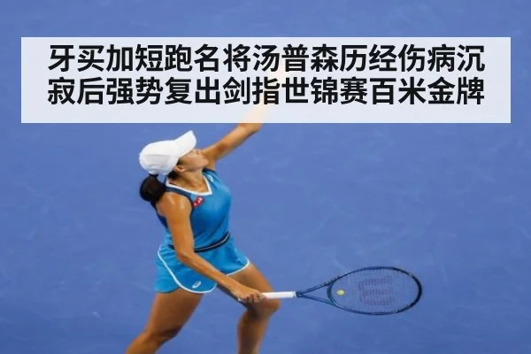 牙买加短跑名将汤普森历经伤病沉寂后强势复出剑指世锦赛百米金牌