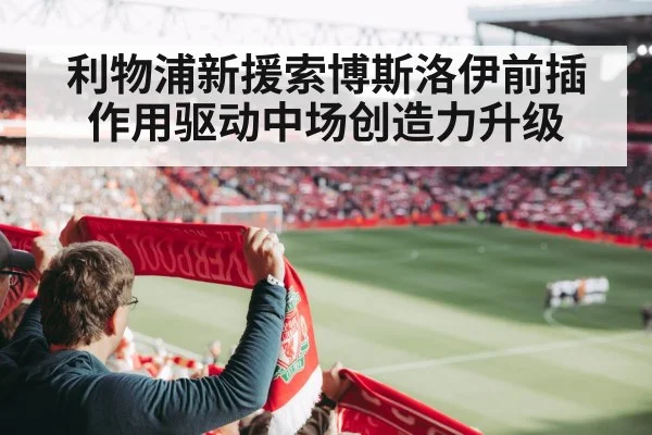 利物浦新援索博斯洛伊前插作用驱动中场创造力升级