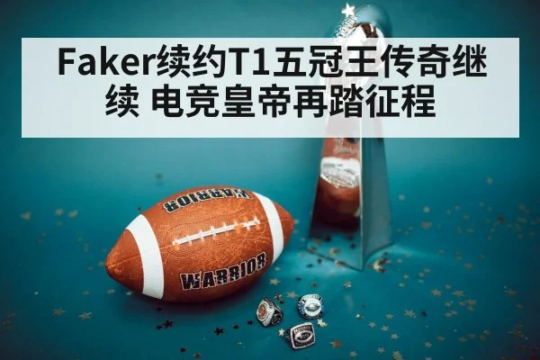 Faker续约T1五冠王传奇继续 电竞皇帝再踏征程
