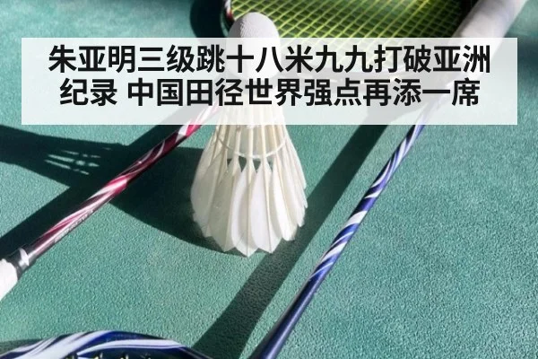 朱亚明三级跳十八米九九打破亚洲纪录 中国田径世界强点再添一席